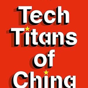 Tech Titans of China: How China's Tech Sector is challenging the world by innovating faster, working harder, and going global