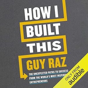 How I Built This: The Unexpected Paths to Success from the World's Most Inspiring Entrepreneurs
